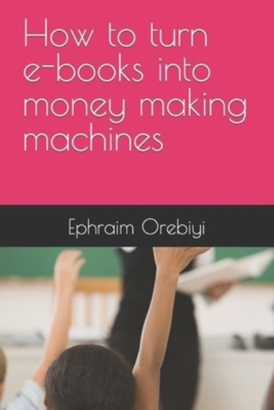 Cover for Ephraim Orebiyi · How to turn e-books into money making machines (Paperback Bog) (2021)