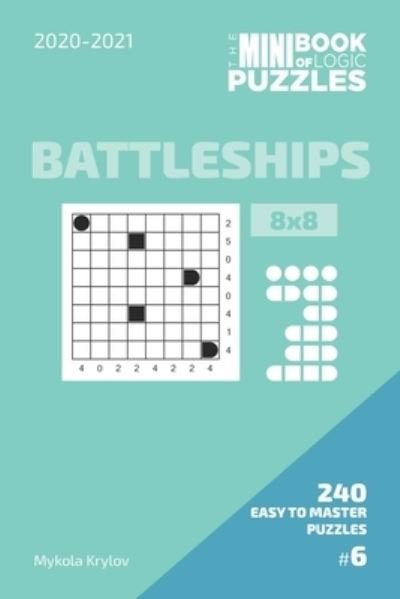 The Mini Book Of Logic Puzzles 2020-2021. Battleships 8x8 - 240 Easy To Master Puzzles. #6 - Mykola Krylov - Bøger - Independently Published - 9798575978664 - 3. december 2020