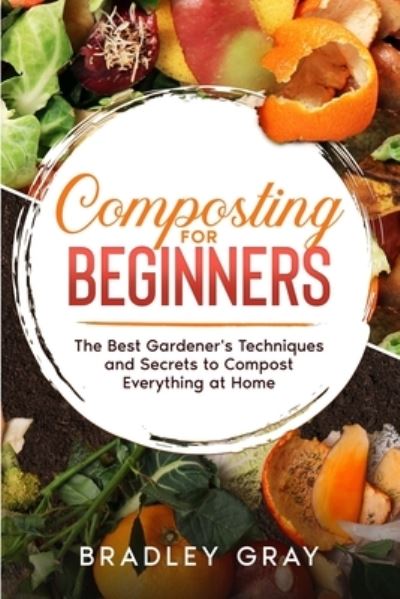 Cover for Bradley Gray · Composting for Beginners: The Best Gardener's Techniques and Secrets to Compost Everything at Home (Paperback Book) (2021)