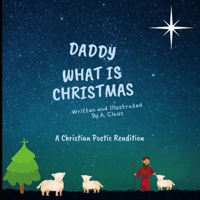 Cover for A Claus · Daddy What is Christmas: A Poetic Christian Rendition of Our Jesus' Birth (Paperback Book) (2021)