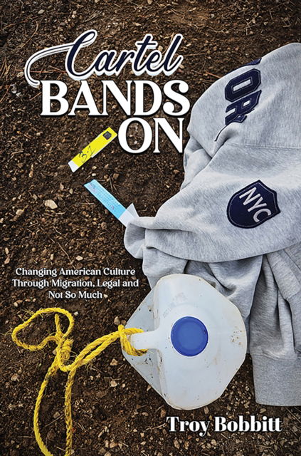 Cover for Troy Bobbitt · Cartel Bands On: Changing American Culture Through Migration, Legal and Not So Much (Hardcover Book) (2025)