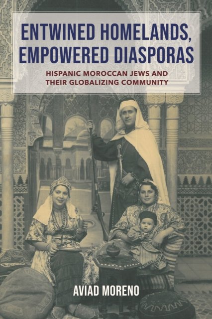 Cover for Aviad Moreno · Entwined Homelands, Empowered Diasporas: Hispanic Moroccan Jews and Their Globalizing Community - Sephardi and Mizrahi Studies (Innbunden bok) (2024)