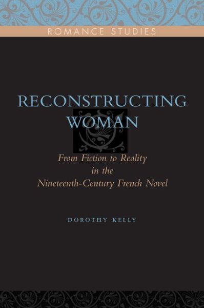 Reconstructing Woman: From Fiction to Reality in the Nineteenth-Century French Novel - Penn State Romance Studies - Kelly, Dorothy (Boston University) - Books - Pennsylvania State University Press - 9780271032665 - March 18, 2008