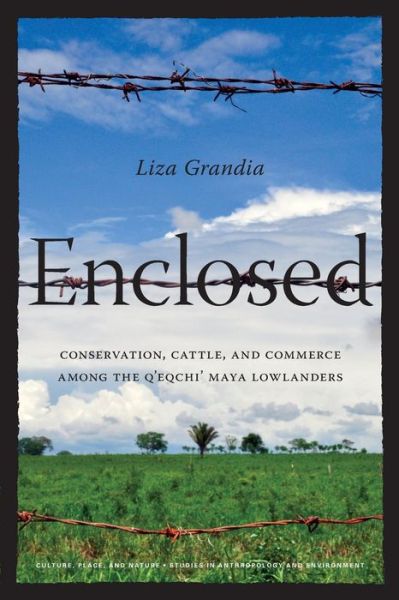 Cover for Liza Grandia · Enclosed: Conservation, Cattle, and Commerce Among the Q'eqchi' Maya Lowlanders - Culture, Place, and NatureCulture, Place, and NatureCulture, Place, and NatureCulture, Place, and NatureCulture, Place, and NatureEnclosed (Paperback Bog) (2012)