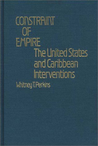 Cover for Whitney Perkins · Constraint of Empire: The United States and Caribbean Interventions (Hardcover Book) [First Thus edition] (1981)