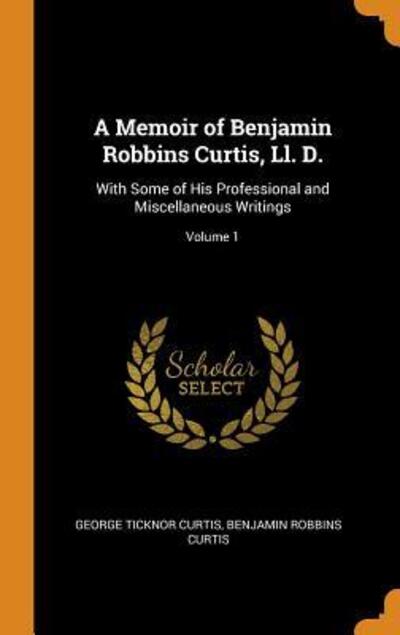 Cover for George Ticknor Curtis · A Memoir of Benjamin Robbins Curtis, LL. D. (Hardcover Book) (2018)