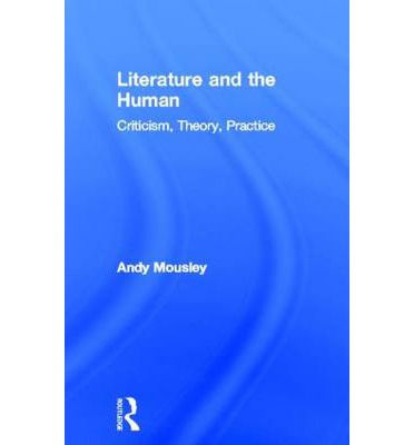 Cover for Mousley, Andy (De Montfort University, UK) · Literature and the Human: Criticism, Theory, Practice (Hardcover Book) (2013)