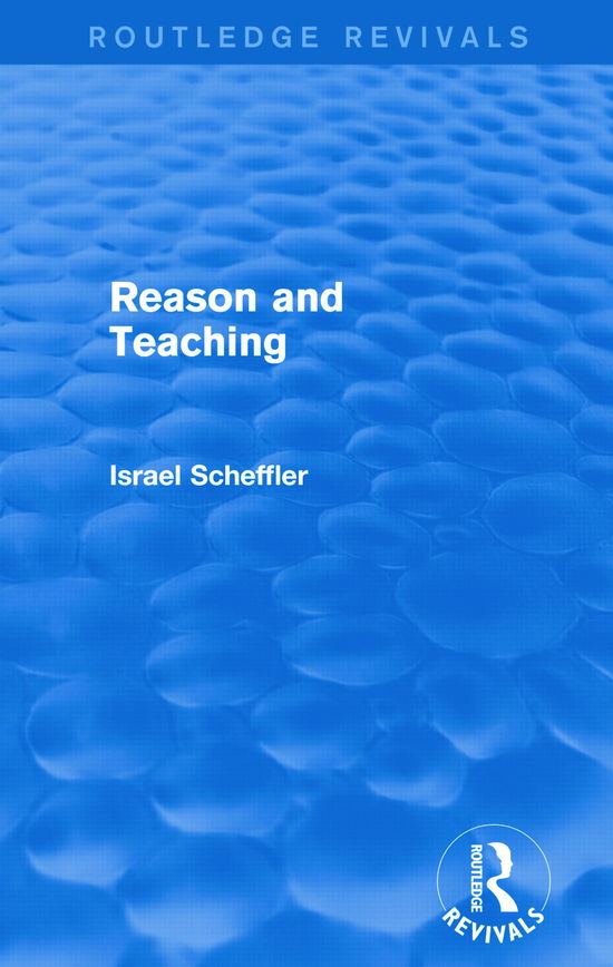 Reason and Teaching (Routledge Revivals) - Routledge Revivals - Israel Scheffler - Books - Taylor & Francis Ltd - 9780415739665 - May 5, 2015