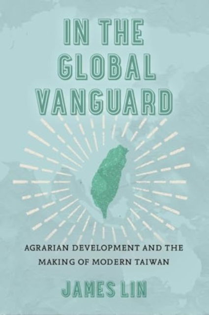 In the Global Vanguard: Agrarian Development and the Making of Modern Taiwan - Asia Pacific Modern - Prof. James Lin - Bücher - University of California Press - 9780520398665 - 13. Mai 2025