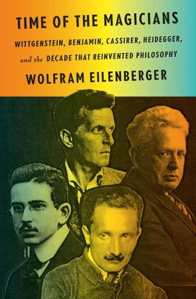 Cover for Wolfram Eilenberger · Time of the Magicians: Wittgenstein, Benjamin, Cassirer, Heidegger, and the Decade That Reinvented Philosophy (Hardcover Book) (2020)
