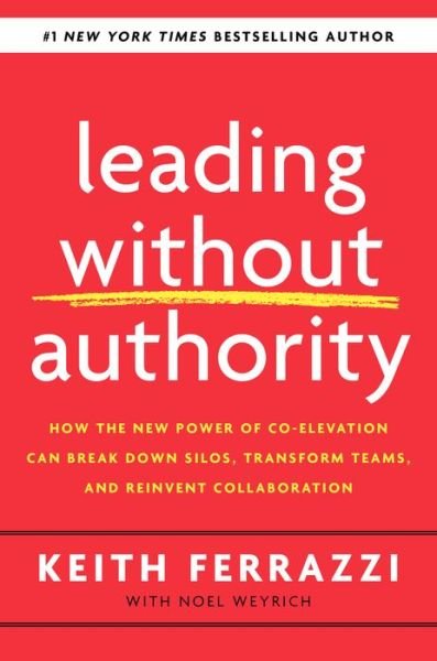 Cover for Keith Ferrazzi · Leading Without Authority: How Every One of Us Can Build Trust, Create Candor, Energize Our Teams, and Make a Difference (Hardcover bog) (2020)