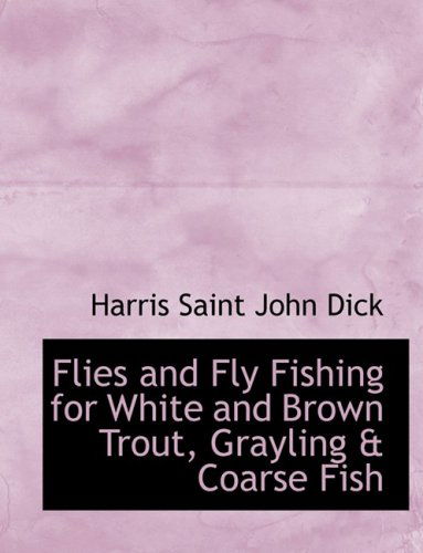 Cover for Harris Saint John Dick · Flies and Fly Fishing for White and Brown Trout, Grayling a Coarse Fish (Hardcover Book) [Large Print, Lrg edition] (2008)