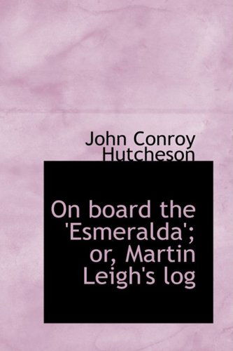 Cover for John Conroy Hutcheson · On Board the 'esmeralda'; Or, Martin Leigh's Log (Paperback Book) (2008)