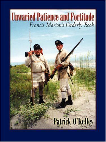 Unwaried Patience and Fortitude: Francis Marion's Orderly Book - Patrick O'kelley - Books - Infinity Publishing - 9780741436665 - December 21, 2006