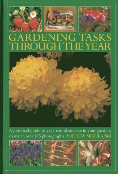 Gardening Tasks Through the Year: A Practical Guide to Year-round Success in Your Garden, Shown in Over 125 Photographs - Andrew Mikolajski - Boeken - Anness Publishing - 9780754827665 - 20 november 2013