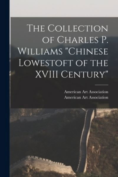 Cover for American Art Association · The Collection of Charles P. Williams Chinese Lowestoft of the XVIII Century (Paperback Book) (2021)