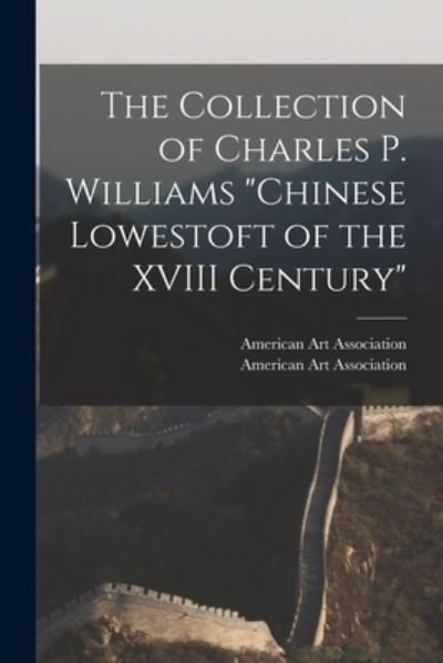 Cover for American Art Association · The Collection of Charles P. Williams Chinese Lowestoft of the XVIII Century (Pocketbok) (2021)