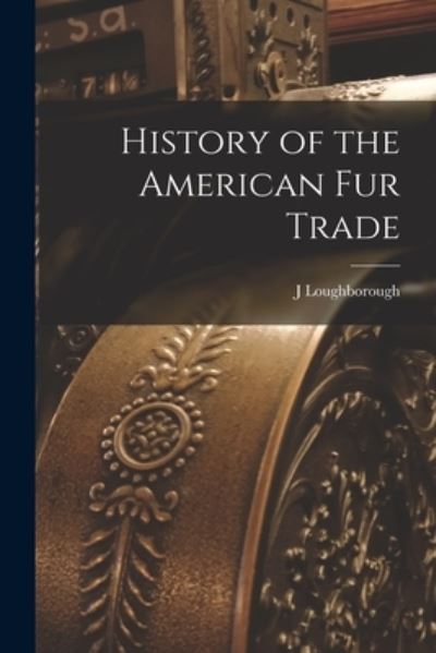 Cover for J Loughborough · History of the American Fur Trade [microform] (Paperback Book) (2021)