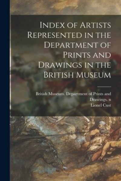 Index of Artists Represented in the Department of Prints and Drawings in the British Museum - Lionel 1859-1929 Cust - Bøger - Legare Street Press - 9781014887665 - 9. september 2021