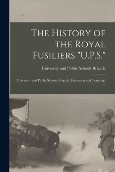 Cover for University and Public Schools Brigade · The History of the Royal Fusiliers U.P.S.: University and Public Schools Brigade (formation and Training). -- (Paperback Book) (2021)