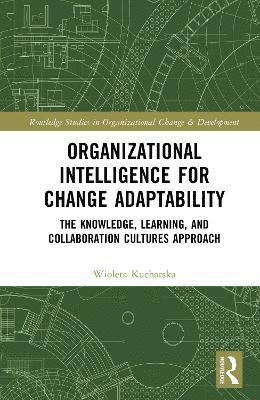 Cover for Wioleta Kucharska · Organizational Intelligence for Change Adaptability: The Knowledge, Learning, and Collaboration Cultures Approach - Routledge Studies in Organizational Change &amp; Development (Hardcover Book) (2025)