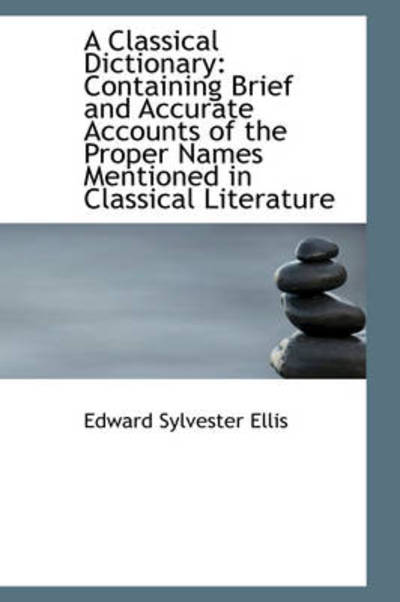 Cover for Edward Sylvester Ellis · A Classical Dictionary: Containing Brief and Accurate Accounts of the Proper Names Mentioned in Clas (Hardcover Book) (2009)