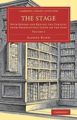 Cover for Alfred Bunn · The Stage: Both before and behind the Curtain, from Observations Taken on the Spot - Cambridge Library Collection - Literary  Studies (Paperback Book) (2018)
