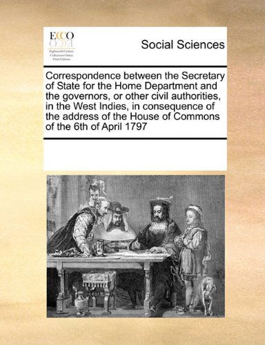 Cover for See Notes Multiple Contributors · Correspondence Between the Secretary of State for the Home Department and the Governors, or Other Civil Authorities, in the West Indies, in ... the House of Commons of the 6th of April 1797 (Paperback Book) (2010)