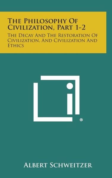 Cover for Albert Schweitzer · The Philosophy of Civilization, Part 1-2: the Decay and the Restoration of Civilization, and Civilization and Ethics (Hardcover Book) (2013)