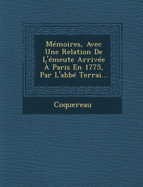 Memoires, Avec Une Relation De L'emeute Arrivee a Paris en 1775, Par L'abbe Terrai... - Coquereau - Books - Saraswati Press - 9781288169665 - October 1, 2012