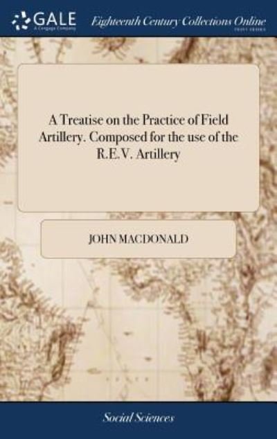 Cover for John MacDonald · A Treatise on the Practice of Field Artillery. Composed for the Use of the R.E.V. Artillery (Hardcover Book) (2018)
