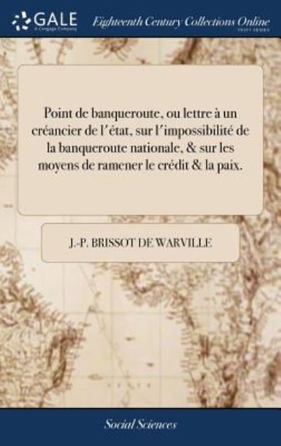 Cover for J -P Brissot De Warville · Point de Banqueroute, Ou Lettre   Un Cr ancier de l' tat, Sur l'Impossibilit  de la Banqueroute Nationale, &amp; Sur Les Moyens de Ramener Le Cr dit &amp; La Paix. (Gebundenes Buch) (2018)
