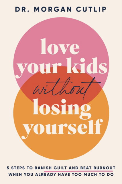 Cover for Morgan Cutlip · Love Your Kids Without Losing Yourself: 5 Steps to Banish Guilt and Beat Burnout When You Already Have Too Much to Do (Pocketbok) (2024)