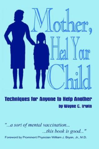 Cover for Wayne Irwin · Mother, Heal Your Child: Techniques for Anyone to Help Another (Paperback Book) [3rd edition] (2003)