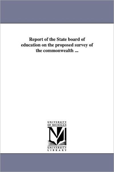 Report of the State Board of Education on the Proposed Survey of the Commonwealth ... - Michigan Historical Reprint Series - Books - Scholarly Publishing Office, University  - 9781418191665 - August 19, 2011