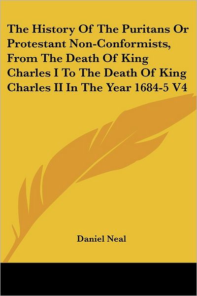 The History of the Puritans or Protestant Non-conformists, from the Death of King Charles I to the Death of King Charles II in the Year 1684-5 V4 - Daniel Neal - Books - Kessinger Publishing, LLC - 9781428611665 - May 26, 2006