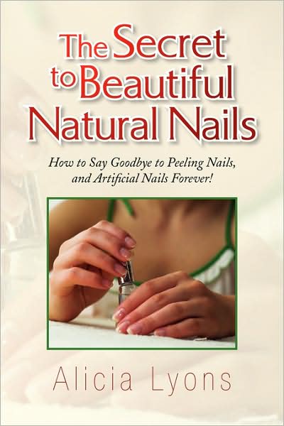 Cover for Alicia Lyons · The Secret to Beautiful Natural Nails: How to Say Goodbye to Peeling Nails, and Artificial Nails Forever! (Paperback Book) (2008)