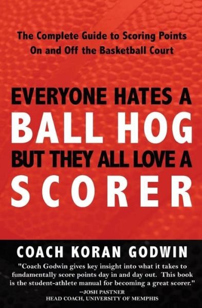 Cover for Coach Koran Godwin · Everyone Hates a Ball Hog but They All Love a Scorer: the Complete Guide to Scoring Points on and off the Basketball Court (Paperback Bog) (2008)