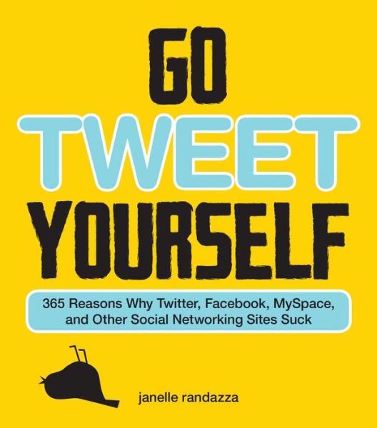 Go Tweet Yourself: 365 Reasons Why Twitter, Facebook, Myspace, and Other Social Networking Sites Suck - Janelle Randazza - Books - Adams Media Corporation - 9781440503665 - October 18, 2009