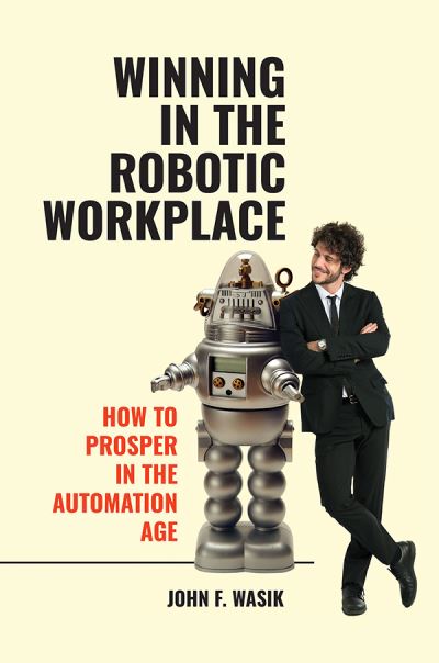 Cover for John F. Wasik · Winning in the Robotic Workplace: How to Prosper in the Automation Age (Hardcover Book) (2019)