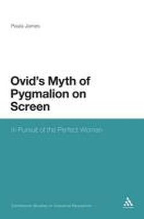 Cover for Dr Paula James · Ovid's Myth of Pygmalion on Screen: In Pursuit of the Perfect Woman - Continuum Studies in Classical Reception (Hardcover Book) (2011)