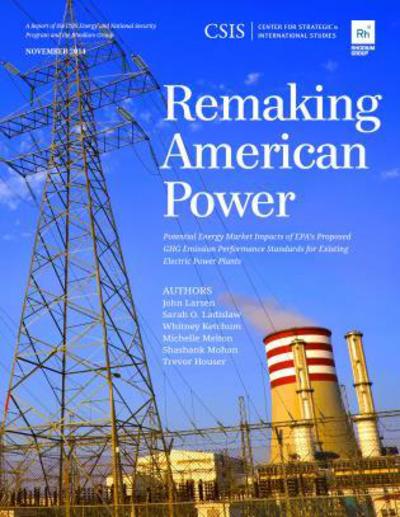 Remaking American Power: Potential Energy Market Impacts of EPA’s Proposed GHG Emission Performance Standards for Existing Electric Power Plants - CSIS Reports - John Larsen - Livres - Centre for Strategic & International Stu - 9781442228665 - 17 novembre 2014