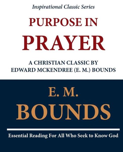 Purpose in Prayer: a Christian Classic by Edward Mckendree (E. M.) Bounds - Edward M Bounds - Books - Createspace - 9781468097665 - December 2, 2011