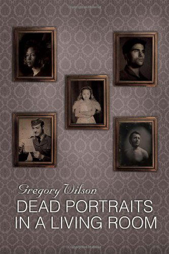 Dead Portraits in a Living Room - Gregory Wilson - Livros - Xlibris, Corp. - 9781469131665 - 9 de dezembro de 2011