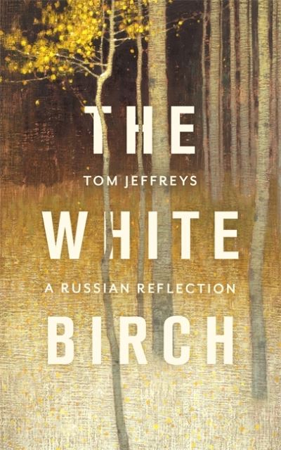 The White Birch: A Russian Reflection - Tom Jeffreys - Books - Little, Brown Book Group - 9781472155665 - June 2, 2022