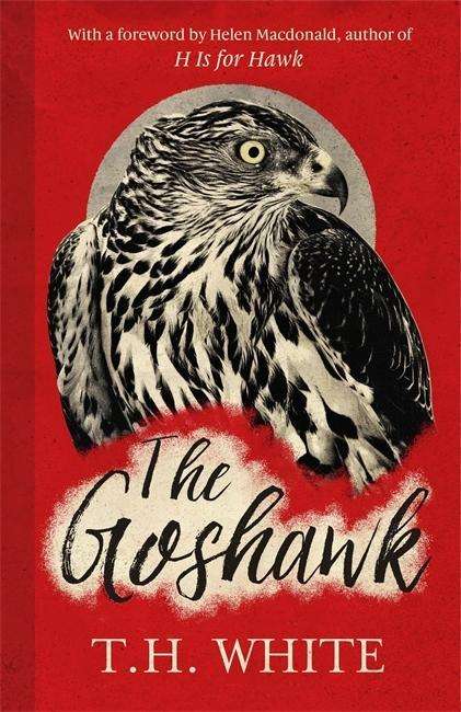 Cover for T. H. White · The Goshawk: With a foreword by Helen Macdonald (Hardcover Book) (2015)