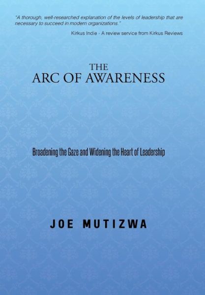 The Arc of Awareness: Broadening the Gaze and Widening the Heart of Leadership - Joe Mutizwa - Books - Authorsolutions (Partridge Africa) - 9781482802665 - August 15, 2014