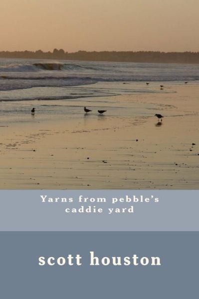 Cover for Mr Scott W Houston · Yarns from Pebble's Caddie Yard (Paperback Book) (2013)