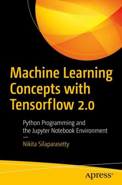 Cover for Nikita Silaparasetty · Machine Learning Concepts with Python and the Jupyter Notebook Environment: Using Tensorflow 2.0 (Paperback Book) [1st edition] (2020)