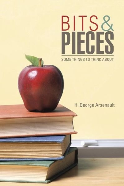 Cover for H George Arsenault · Bits &amp; Pieces: Some Things to Think About (Pocketbok) (2014)